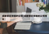 成都做区块链的公司[成都做区块链的公司排名]