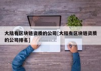 大陆有区块链资质的公司[大陆有区块链资质的公司排名]