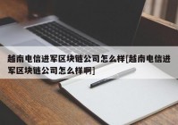 越南电信进军区块链公司怎么样[越南电信进军区块链公司怎么样啊]