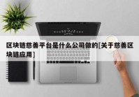 区块链慈善平台是什么公司做的[关于慈善区块链应用]