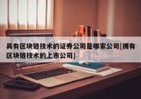 具有区块链技术的证券公司是哪家公司[拥有区块链技术的上市公司]