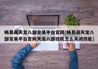 畅易阁天龙八部交易平台官网[畅易阁天龙八部交易平台官网天龙八部挂机怎么关闭技能]