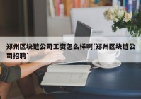 郑州区块链公司工资怎么样啊[郑州区块链公司招聘]