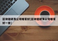 区块链研发公司哪家好[区块链研发公司哪家好一些]