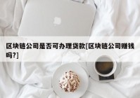 区块链公司是否可办理贷款[区块链公司赚钱吗?]