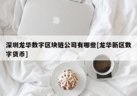 深圳龙华数字区块链公司有哪些[龙华新区数字货币]