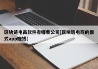 区块链电商软件有哪些公司[区块链电商的模式app赚钱]