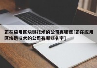 正在应用区块链技术的公司有哪些[正在应用区块链技术的公司有哪些名字]