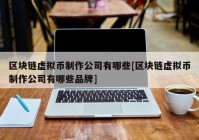 区块链虚拟币制作公司有哪些[区块链虚拟币制作公司有哪些品牌]