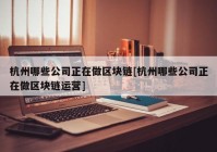 杭州哪些公司正在做区块链[杭州哪些公司正在做区块链运营]