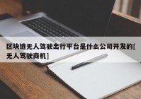 区块链无人驾驶出行平台是什么公司开发的[无人驾驶商机]