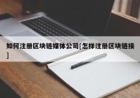 如何注册区块链媒体公司[怎样注册区块链接]