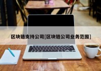 区块链支持公司[区块链公司业务范围]