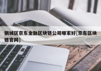 钢城区京东金融区块链公司哪家好[京东区块链官网]