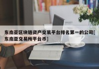 东南亚区块链资产交易平台排名第一的公司[东南亚交易所平台币]