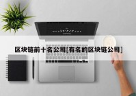 区块链前十名公司[有名的区块链公司]