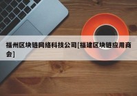 福州区块链网络科技公司[福建区块链应用商会]