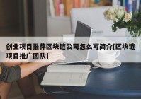 创业项目推荐区块链公司怎么写简介[区块链项目推广团队]