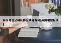 英国电信公司获得区块链专利[英国电信巨头]