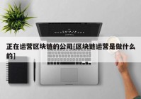 正在运营区块链的公司[区块链运营是做什么的]