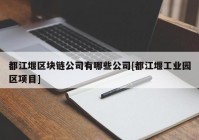 都江堰区块链公司有哪些公司[都江堰工业园区项目]