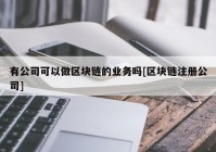 有公司可以做区块链的业务吗[区块链注册公司]