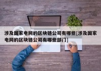 涉及国家电网的区块链公司有哪些[涉及国家电网的区块链公司有哪些部门]