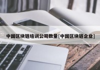 中国区块链培训公司数量[中国区块链企业]