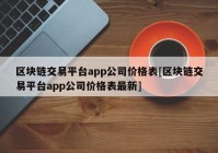 区块链交易平台app公司价格表[区块链交易平台app公司价格表最新]