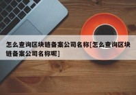 怎么查询区块链备案公司名称[怎么查询区块链备案公司名称呢]