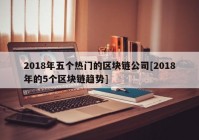 2018年五个热门的区块链公司[2018年的5个区块链趋势]