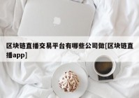 区块链直播交易平台有哪些公司做[区块链直播app]