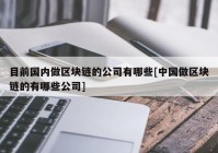 目前国内做区块链的公司有哪些[中国做区块链的有哪些公司]