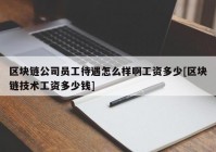 区块链公司员工待遇怎么样啊工资多少[区块链技术工资多少钱]