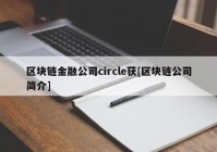 区块链金融公司circle获[区块链公司简介]