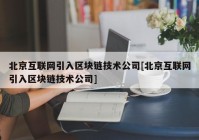 北京互联网引入区块链技术公司[北京互联网引入区块链技术公司]