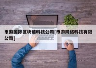 币游国际区块链科技公司[币游网络科技有限公司]